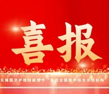喜报！无锡国济护理院入选“首批全国医养结合示范机构”