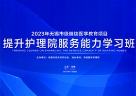 强管理 促提升  | 2023年无锡市级继续医学教育项目《提升护理院管理服务能力学习班》圆满举办！